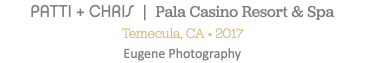 PATTI + CHRIS | Pala Casino Resort & Spa Temecula, CA • 2017 Eugene Photography