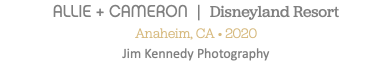 ALLIE + CAMERON | Disneyland Resort Anaheim, CA • 2020 Jim Kennedy Photography